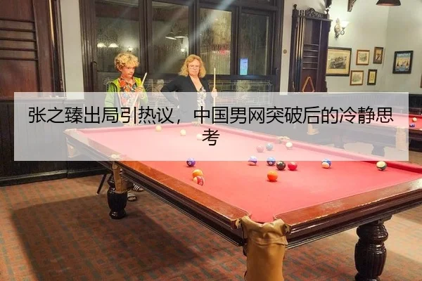 张之臻出局引热议，中国男网突破后的冷静思考